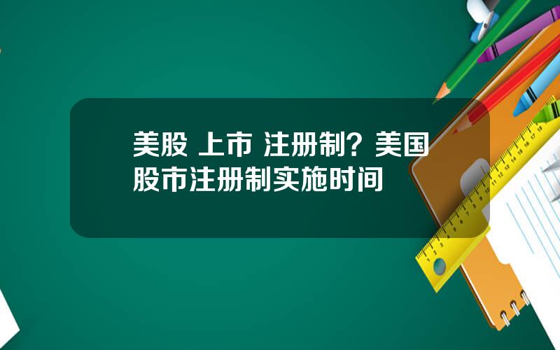 美股 上市 注册制？美国股市注册制实施时间